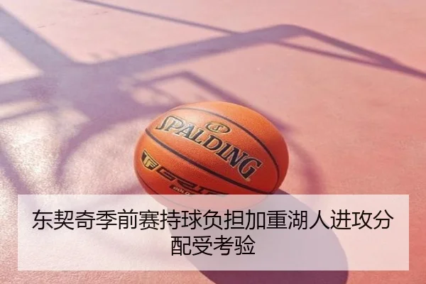 东契奇季前赛持球负担加重湖人进攻分配受考验